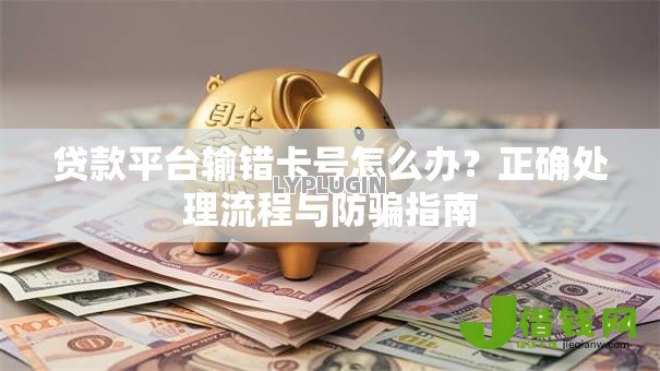 贷款平台输错卡号怎么办？正确处理流程与防骗指南