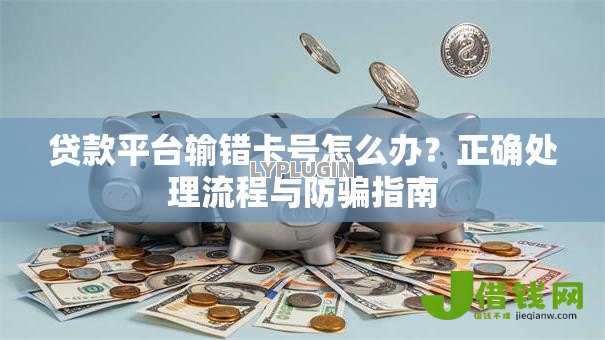 贷款平台输错卡号怎么办？正确处理流程与防骗指南