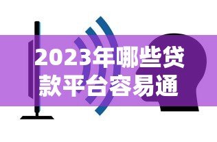2023年哪些贷款平台容易通过且不查征信？正规渠道推荐