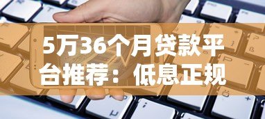 5万36个月贷款平台推荐:低息正规渠道全解析 5万36个月贷款平台推荐:低息正规渠道全解析