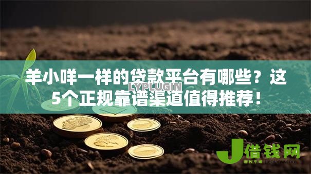 羊小咩一样的贷款平台有哪些?这5个正规靠谱渠道值得推荐! 羊小咩一样的贷款平台有哪些?这5个正规靠谱渠道值得推荐!
