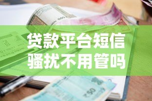 贷款平台短信骚扰不用管吗?这5个后果你可能没想过 贷款平台短信骚扰不用管吗?这5个后果你可能没想过