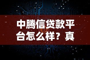 中腾信贷款平台怎么样?真实评测与使用体验分享 中腾信贷款平台怎么样?真实评测与使用体验分享