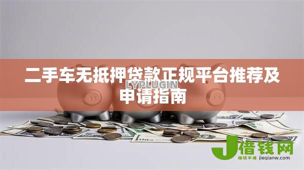 二手车无抵押贷款正规平台推荐及申请指南 二手车无抵押贷款正规平台推荐及申请指南