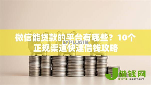 微信能贷款的平台有哪些？10个正规渠道快速借钱攻略