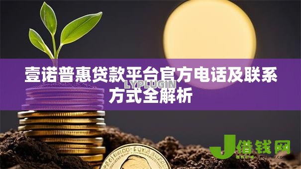壹诺普惠贷款平台官方电话及联系方式全解析 壹诺普惠贷款平台官方电话及联系方式全解析
