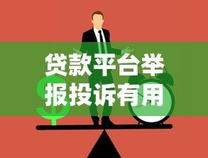 贷款平台举报投诉有用吗?正确举报方法全解析 贷款平台举报投诉有用吗?正确举报方法全解析