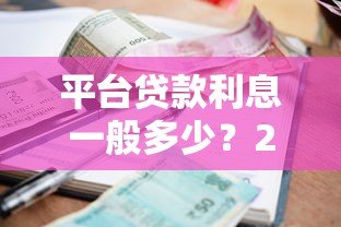 平台贷款利息一般多少?2023最新借款利率解析 平台贷款利息一般多少?2023最新借款利率解析