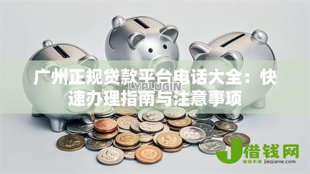 广州正规贷款平台电话大全：快速办理指南与注意事项