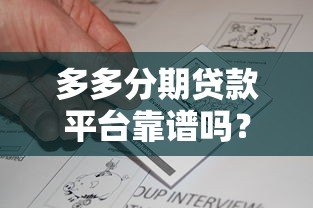 多多分期贷款平台靠谱吗?真实用户评价与资质解析 多多分期贷款平台靠谱吗?真实用户评价与资质解析