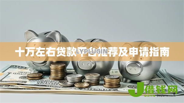 十万左右贷款平台推荐及申请指南