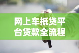 网上车抵贷平台贷款全流程解析：条件、步骤与注意事项