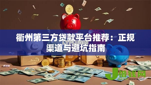 衢州第三方贷款平台推荐：正规渠道与避坑指南