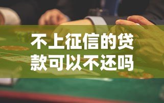 不上征信的贷款可以不还吗?这些法律风险你必须知道 不上征信的贷款可以不还吗?这些法律风险你必须知道