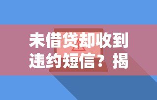 未借贷却收到违约短信？揭秘背后真相与应对方法