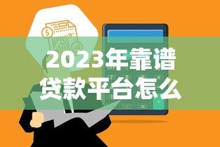2023年靠谱贷款平台怎么选？这5个关键点必须看