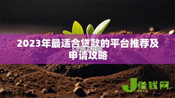 2023年最适合贷款的平台推荐及申请攻略 2023年最适合贷款的平台推荐及申请攻略