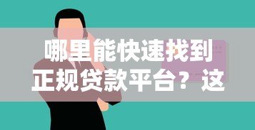 哪里能快速找到正规贷款平台?这几个渠道安全靠谱 哪里能快速找到正规贷款平台?这几个渠道安全靠谱