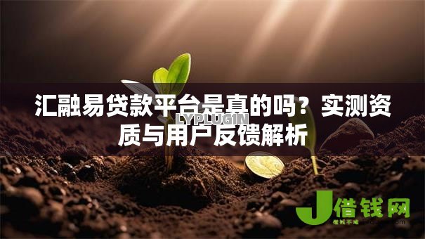 汇融易贷款平台是真的吗？实测资质与用户反馈解析