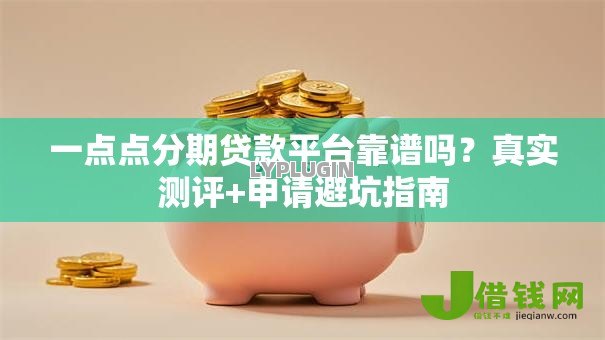一点点分期贷款平台靠谱吗？真实测评+申请避坑指南