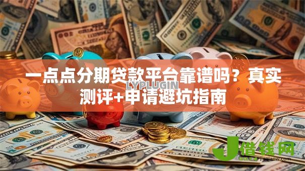 一点点分期贷款平台靠谱吗？真实测评+申请避坑指南