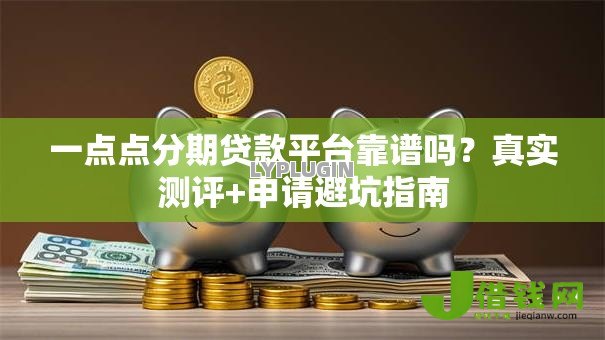 一点点分期贷款平台靠谱吗？真实测评+申请避坑指南