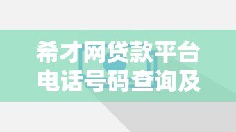 希才网贷款平台电话号码查询及联系方式指南 希才网贷款平台电话号码查询及联系方式指南