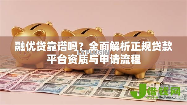 融优贷靠谱吗？全面解析正规贷款平台资质与申请流程