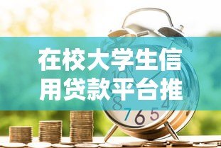 在校大学生信用贷款平台推荐:靠谱低息申请攻略 在校大学生信用贷款平台推荐:靠谱低息申请攻略