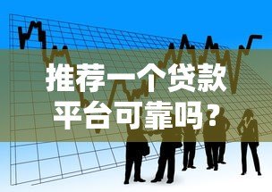 推荐一个贷款平台可靠吗？这5个靠谱选择助你轻松借贷