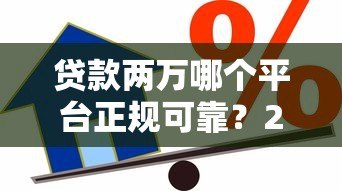 贷款两万哪个平台正规可靠？2023最新低息借款渠道推荐