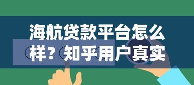 海航贷款平台怎么样？知乎用户真实评价与使用攻略分析