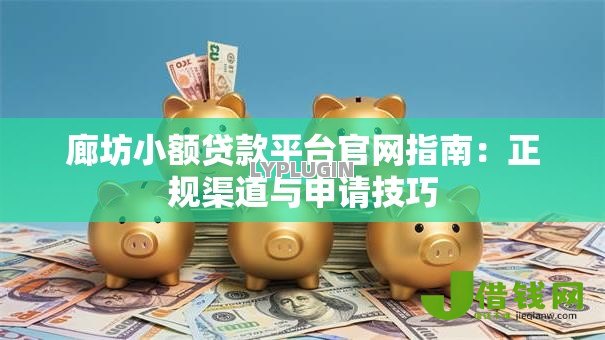 廊坊小额贷款平台官网指南:正规渠道与申请技巧 廊坊小额贷款平台官网指南:正规渠道与申请技巧