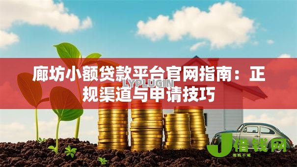 廊坊小额贷款平台官网指南:正规渠道与申请技巧 廊坊小额贷款平台官网指南:正规渠道与申请技巧