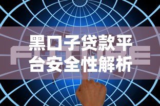 黑口子贷款平台安全性解析:如何识别风险与保障资金安全 黑口子贷款平台安全性解析:如何识别风险与保障资金安全
