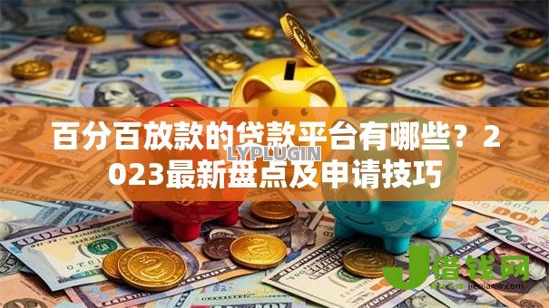 百分百放款的贷款平台有哪些？2023最新盘点及申请技巧