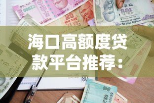 海口高额度贷款平台推荐:正规低息任你选 海口高额度贷款平台推荐:正规低息任你选