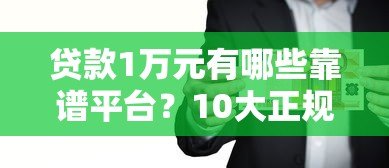 贷款1万元有哪些靠谱平台？10大正规渠道推荐