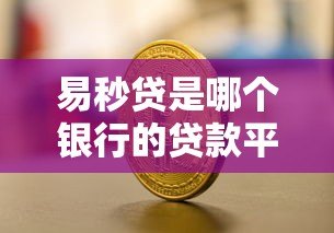 易秒贷是哪个银行的贷款平台？全面解析产品背景与优势