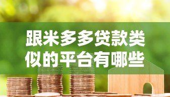 跟米多多贷款类似的平台有哪些?10大快速审批低息贷款平台推荐 跟米多多贷款类似的平台有哪些?10大快速审批低息贷款平台推荐