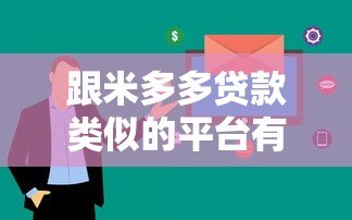 跟米多多贷款类似的平台有哪些?10大快速审批低息贷款平台推荐 跟米多多贷款类似的平台有哪些?10大快速审批低息贷款平台推荐