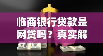临商银行贷款是网贷吗？真实解析贷款类型与平台性质