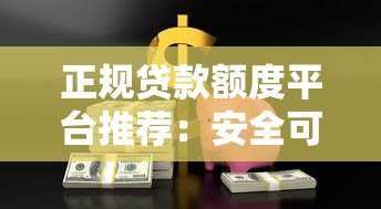 正规贷款额度平台推荐：安全可靠渠道全解析