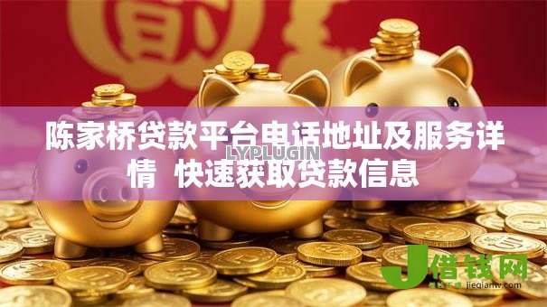 陈家桥贷款平台电话地址及服务详情  快速获取贷款信息
