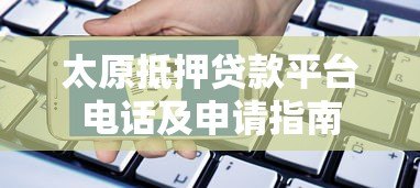 太原抵押贷款平台电话及申请指南