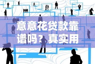 意意花贷款靠谱吗？真实用户评价与防骗指南
