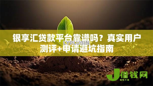 银享汇贷款平台靠谱吗？真实用户测评+申请避坑指南