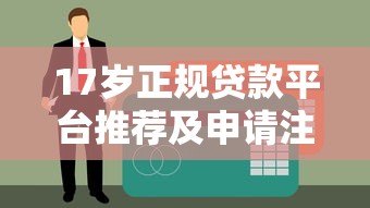 17岁正规贷款平台推荐及申请注意事项 17岁正规贷款平台推荐及申请注意事项