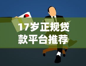 17岁正规贷款平台推荐及申请注意事项 17岁正规贷款平台推荐及申请注意事项
