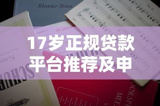 17岁正规贷款平台推荐及申请注意事项 17岁正规贷款平台推荐及申请注意事项